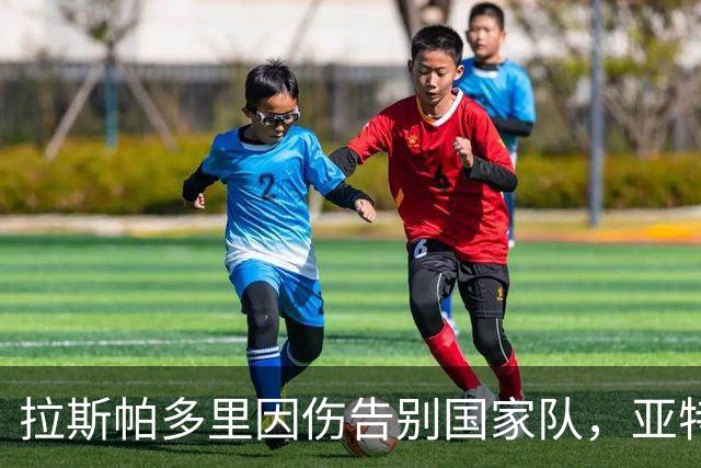 拉斯帕多里因伤告别国家队，亚特兰大心疼了两周